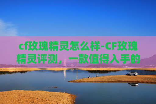 cf玫瑰精灵怎么样-CF玫瑰精灵评测，一款值得入手的狙击步枪