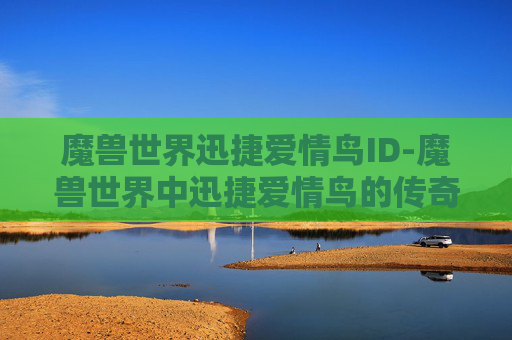 魔兽世界迅捷爱情鸟ID-魔兽世界中迅捷爱情鸟的传奇故事
