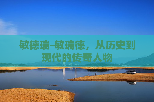 敏德瑞-敏瑞德，从历史到现代的传奇人物