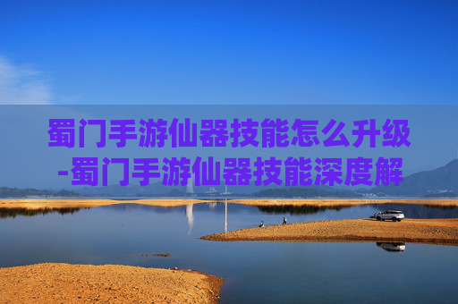 蜀门手游仙器技能怎么升级-蜀门手游仙器技能深度解析