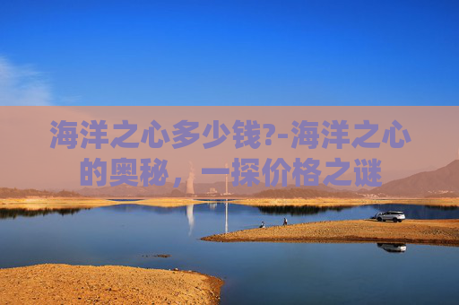 海洋之心多少钱?-海洋之心的奥秘，一探价格之谜
