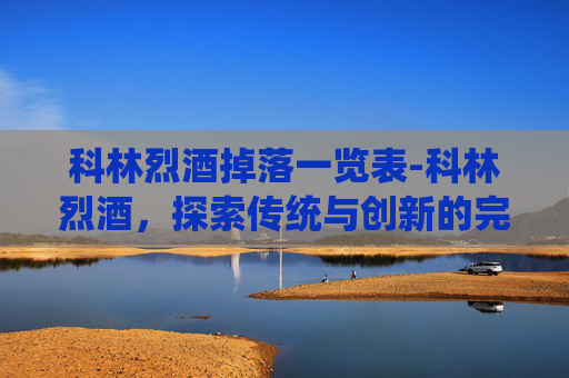 科林烈酒掉落一览表-科林烈酒,探索传统与创新的完美融合 科林烈酒掉落一览表-科林烈酒,探索传统与创新的完美融合