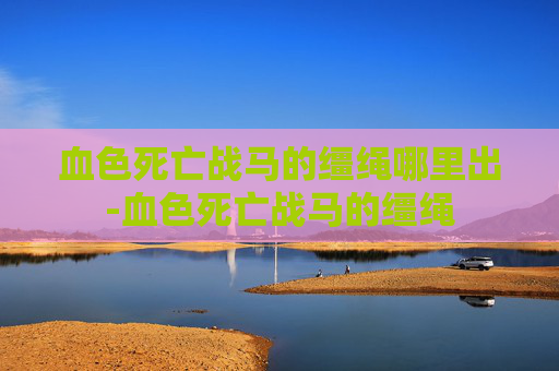 血色死亡战马的缰绳哪里出-血色死亡战马的缰绳