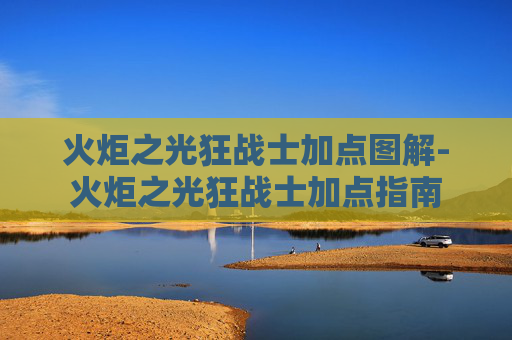火炬之光狂战士加点图解-火炬之光狂战士加点指南