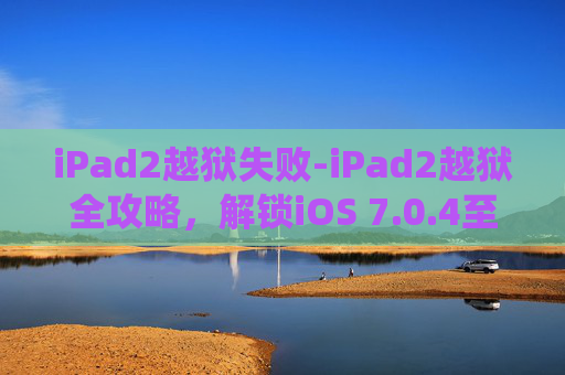 iPad2越狱失败-iPad2越狱全攻略,解锁iOS 7.0.4至iOS 8.3.3系统 iPad2越狱失败-iPad2越狱全攻略,解锁iOS 7.0.4至iOS 8.3.3系统