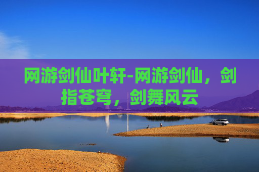 网游剑仙叶轩-网游剑仙,剑指苍穹,剑舞风云 网游剑仙叶轩-网游剑仙,剑指苍穹,剑舞风云