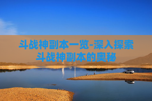 斗战神副本一览-深入探索斗战神副本的奥秘 斗战神副本一览-深入探索斗战神副本的奥秘