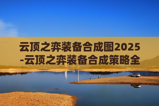 云顶之弈装备合成图2025-云顶之弈装备合成策略全解析 云顶之弈装备合成图2025-云顶之弈装备合成策略全解析