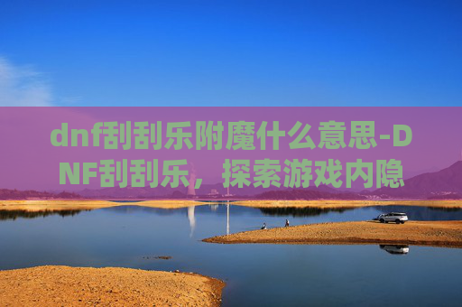 dnf刮刮乐附魔什么意思-DNF刮刮乐,探索游戏内隐藏的幸运与惊喜 dnf刮刮乐附魔什么意思-DNF刮刮乐,探索游戏内隐藏的幸运与惊喜