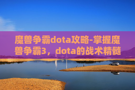 魔兽争霸dota攻略-掌握魔兽争霸3,dota的战术精髓,成为顶尖玩家 魔兽争霸dota攻略-掌握魔兽争霸3,dota的战术精髓,成为顶尖玩家