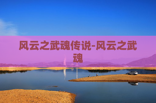 风云之武魂传说-风云之武魂 风云之武魂传说-风云之武魂
