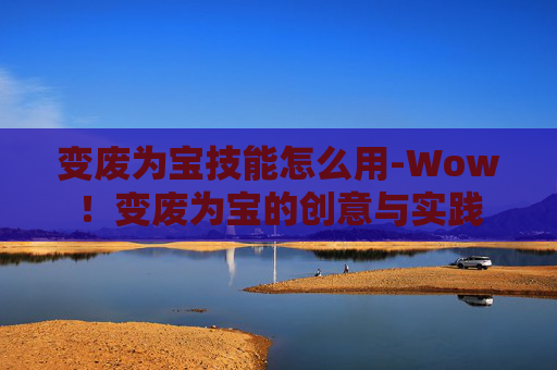变废为宝技能怎么用-Wow！变废为宝的创意与实践