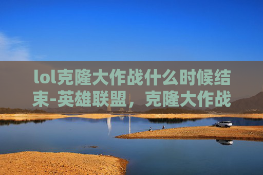 lol克隆大作战什么时候结束-英雄联盟,克隆大作战限时活动全面解析 lol克隆大作战什么时候结束-英雄联盟,克隆大作战限时活动全面解析