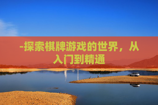 -探索棋牌游戏的世界，从入门到精通