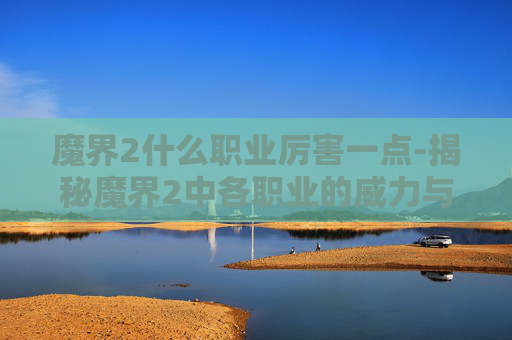 魔界2什么职业厉害一点-揭秘魔界2中各职业的威力与策略 魔界2什么职业厉害一点-揭秘魔界2中各职业的威力与策略