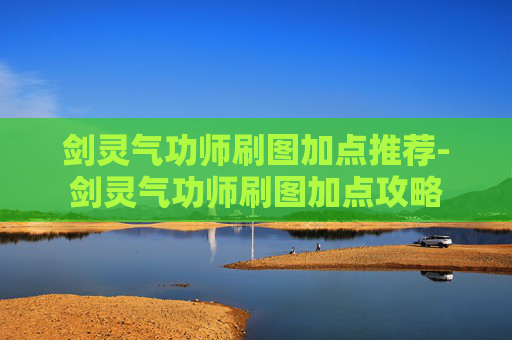 剑灵气功师刷图加点推荐-剑灵气功师刷图加点攻略 剑灵气功师刷图加点推荐-剑灵气功师刷图加点攻略