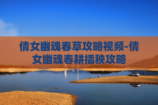 倩女幽魂春草攻略视频-倩女幽魂春耕插秧攻略 倩女幽魂春草攻略视频-倩女幽魂春耕插秧攻略