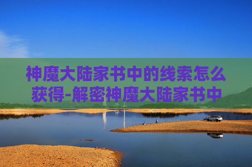 神魔大陆家书中的线索怎么获得-解密神魔大陆家书中隐藏的线索 神魔大陆家书中的线索怎么获得-解密神魔大陆家书中隐藏的线索