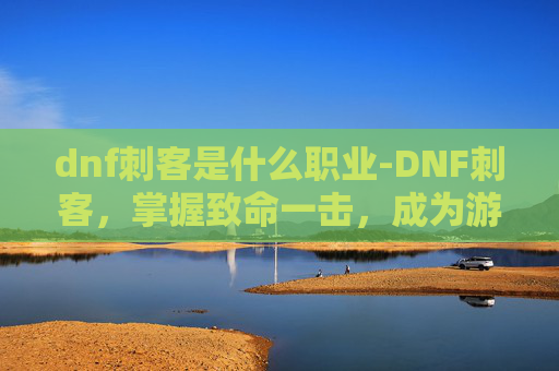 dnf刺客是什么职业-DNF刺客,掌握致命一击,成为游戏高手的秘诀 dnf刺客是什么职业-DNF刺客,掌握致命一击,成为游戏高手的秘诀