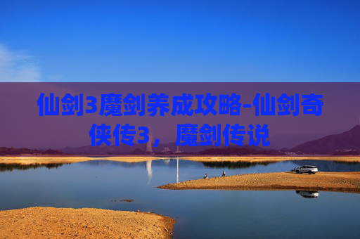 仙剑3魔剑养成攻略-仙剑奇侠传3,魔剑传说