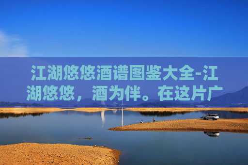 江湖悠悠酒谱图鉴大全-江湖悠悠,酒为伴。在这片广阔的江湖中,酒不仅仅是一种饮品,更是人们情感交流、友谊维系的纽带。今天,我们就来聊聊那些流传于世的酒谱,以及它们背后的故事和意义 江湖悠悠酒谱图鉴大全-江湖悠悠,酒为伴。在这片广阔的江湖中,酒不仅仅是一种饮品,更是人们情感交流、友谊维系的纽带。今天,我们就来聊聊那些流传于世的酒谱,以及它们背后的故事和意义