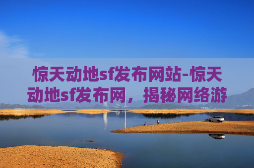 惊天动地sf发布网站-惊天动地sf发布网,揭秘网络游戏的幕后世界 惊天动地sf发布网站-惊天动地sf发布网,揭秘网络游戏的幕后世界