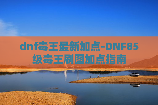 dnf毒王最新加点-DNF85级毒王刷图加点指南 dnf毒王最新加点-DNF85级毒王刷图加点指南