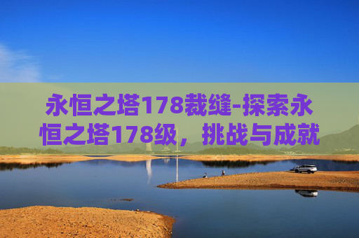 永恒之塔178裁缝-探索永恒之塔178级，挑战与成就