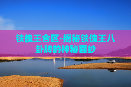 铁傀王合区-揭秘铁傀王八卦牌的神秘面纱 铁傀王合区-揭秘铁傀王八卦牌的神秘面纱