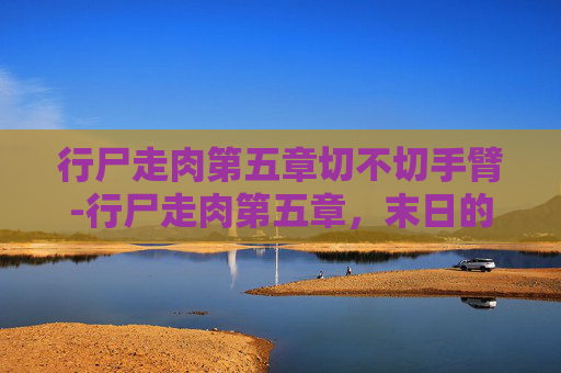 行尸走肉第五章切不切手臂-行尸走肉第五章,末日的曙光 行尸走肉第五章切不切手臂-行尸走肉第五章,末日的曙光