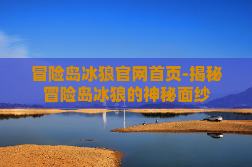 冒险岛冰狼官网首页-揭秘冒险岛冰狼的神秘面纱 冒险岛冰狼官网首页-揭秘冒险岛冰狼的神秘面纱