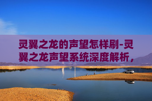 灵翼之龙的声望怎样刷-灵翼之龙声望系统深度解析,如何高效提升你的游戏地位 灵翼之龙的声望怎样刷-灵翼之龙声望系统深度解析,如何高效提升你的游戏地位