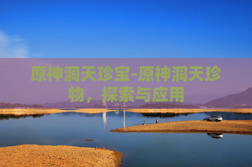 原神洞天珍宝-原神洞天珍物,探索与应用 原神洞天珍宝-原神洞天珍物,探索与应用