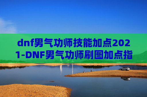 dnf男气功师技能加点2021-DNF男气功师刷图加点指南
