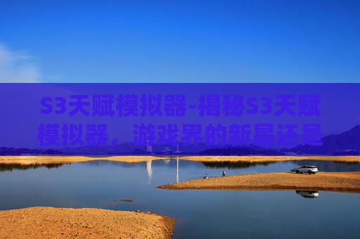 S3天赋模拟器-揭秘S3天赋模拟器,游戏界的新星还是昙花一现? S3天赋模拟器-揭秘S3天赋模拟器,游戏界的新星还是昙花一现?