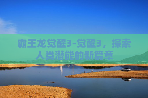 霸王龙觉醒3-觉醒3,探索人类潜能的新篇章 霸王龙觉醒3-觉醒3,探索人类潜能的新篇章