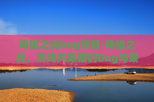 母巢之战bug修复-母巢之战,游戏内隐藏的Bug与策略 母巢之战bug修复-母巢之战,游戏内隐藏的Bug与策略