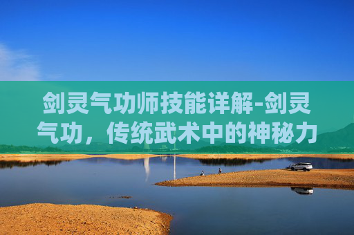 剑灵气功师技能详解-剑灵气功，传统武术中的神秘力量