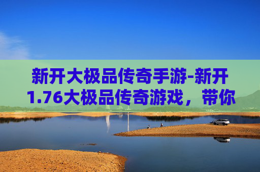 新开大极品传奇手游-新开1.76大极品传奇游戏,带你重温经典传奇 新开大极品传奇手游-新开1.76大极品传奇游戏,带你重温经典传奇