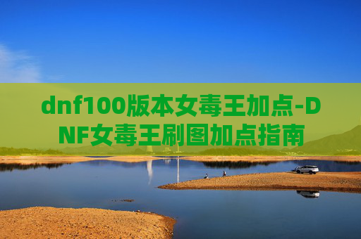 dnf100版本女毒王加点-DNF女毒王刷图加点指南