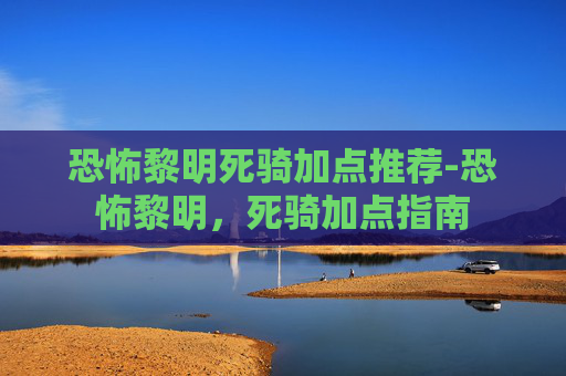 恐怖黎明死骑加点推荐-恐怖黎明,死骑加点指南 恐怖黎明死骑加点推荐-恐怖黎明,死骑加点指南