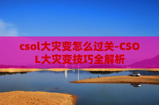 csol大灾变怎么过关-CSOL大灾变技巧全解析