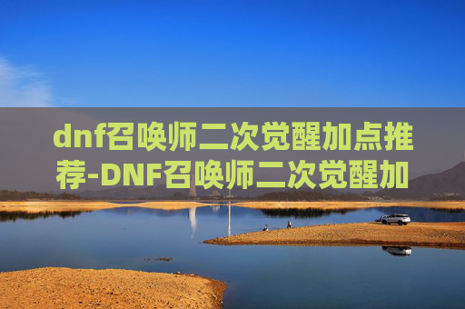 dnf召唤师二次觉醒加点推荐-DNF召唤师二次觉醒加点指南