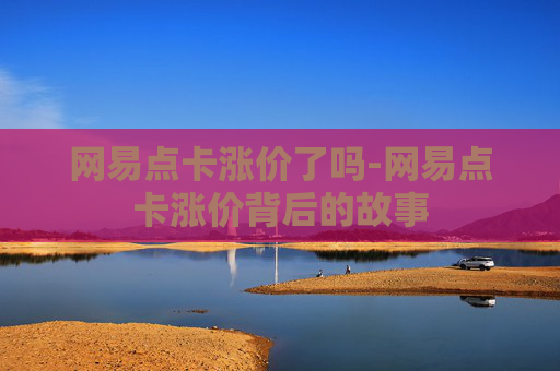 网易点卡涨价了吗-网易点卡涨价背后的故事