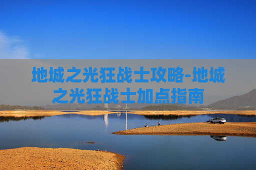 地城之光狂战士攻略-地城之光狂战士加点指南