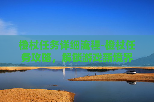 橙杖任务详细流程-橙杖任务攻略,解锁游戏新境界