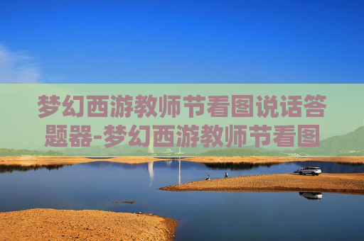 梦幻西游教师节看图说话答题器-梦幻西游教师节看图说话 梦幻西游教师节看图说话答题器-梦幻西游教师节看图说话