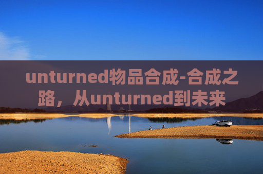 unturned物品合成-合成之路，从unturned到未来