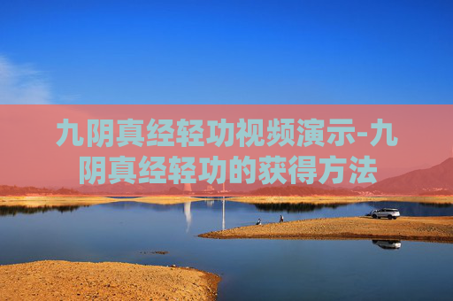 九阴真经轻功视频演示-九阴真经轻功的获得方法