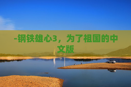-钢铁雄心3,为了祖国的中文版 -钢铁雄心3,为了祖国的中文版
